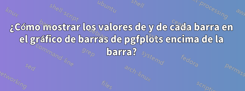 ¿Cómo mostrar los valores de y de cada barra en el gráfico de barras de pgfplots encima de la barra?