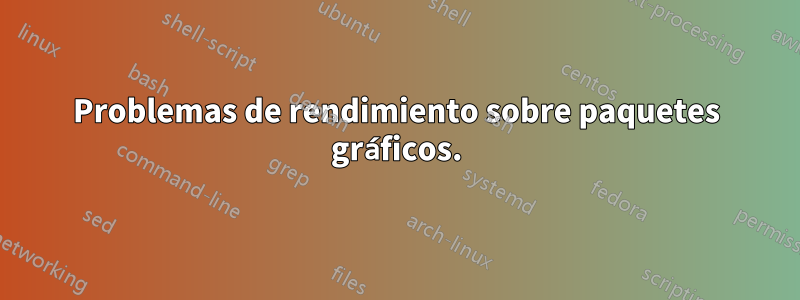 Problemas de rendimiento sobre paquetes gráficos.