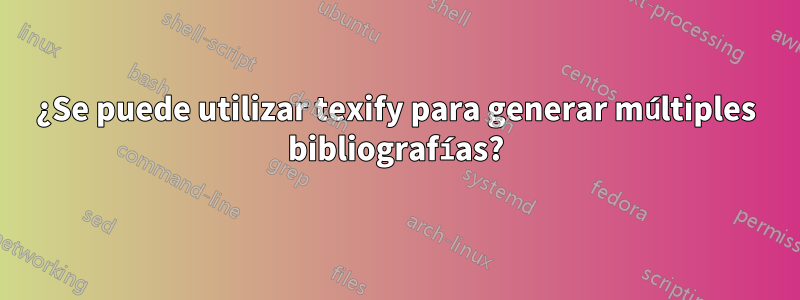 ¿Se puede utilizar texify para generar múltiples bibliografías?
