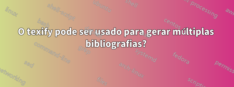 O texify pode ser usado para gerar múltiplas bibliografias?