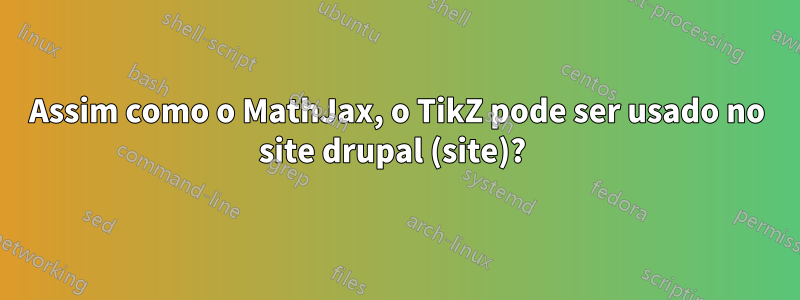 Assim como o MathJax, o TikZ pode ser usado no site drupal (site)? 