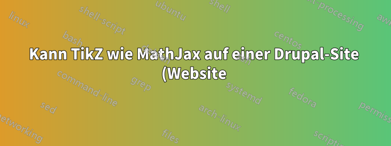 Kann TikZ wie MathJax auf einer Drupal-Site (Website) verwendet werden?