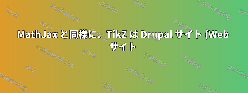 MathJax と同様に、TikZ は Drupal サイト (Web サイト) で使用できますか?