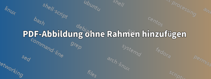 PDF-Abbildung ohne Rahmen hinzufügen