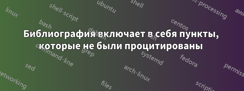 Библиография включает в себя пункты, которые не были процитированы