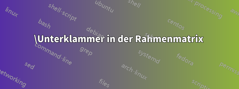 \Unterklammer in der Rahmenmatrix