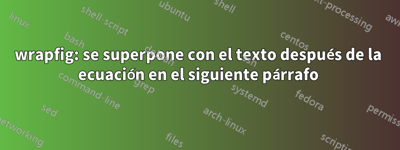 wrapfig: se superpone con el texto después de la ecuación en el siguiente párrafo
