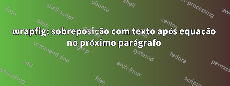 wrapfig: sobreposição com texto após equação no próximo parágrafo