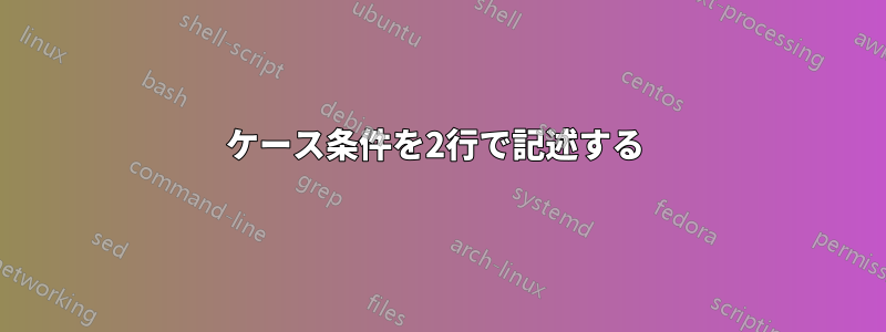 ケース条件を2行で記述する 