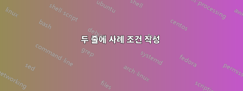 두 줄에 사례 조건 작성