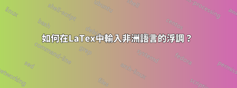 如何在LaTex中輸入非洲語言的浮調？