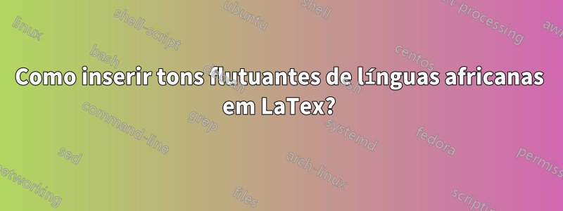 Como inserir tons flutuantes de línguas africanas em LaTex?