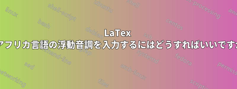 LaTex でアフリカ言語の浮動音調を入力するにはどうすればいいですか?