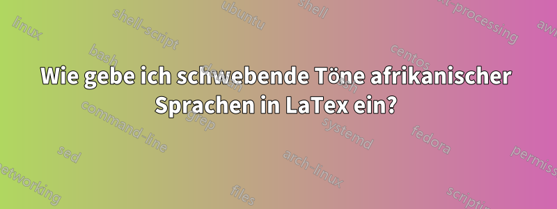 Wie gebe ich schwebende Töne afrikanischer Sprachen in LaTex ein?