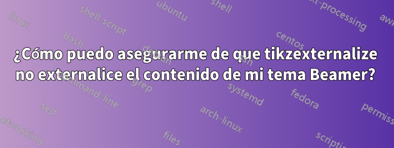 ¿Cómo puedo asegurarme de que tikzexternalize no externalice el contenido de mi tema Beamer?
