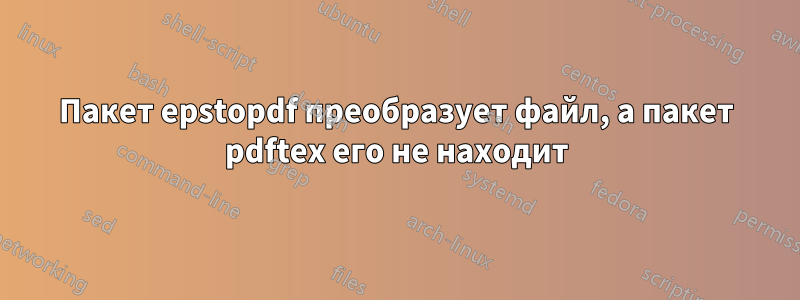 Пакет epstopdf преобразует файл, а пакет pdftex его не находит
