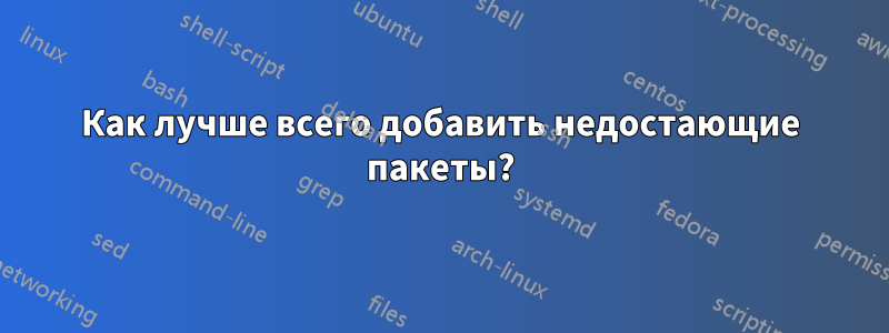 Как лучше всего добавить недостающие пакеты?