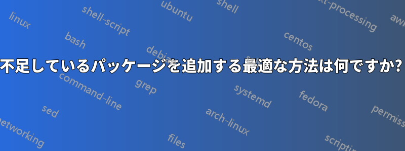 不足しているパッケージを追加する最適な方法は何ですか?