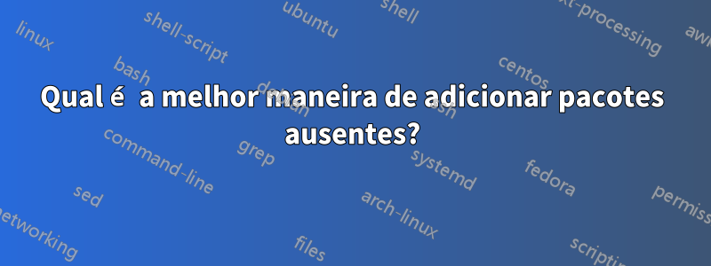 Qual é a melhor maneira de adicionar pacotes ausentes?