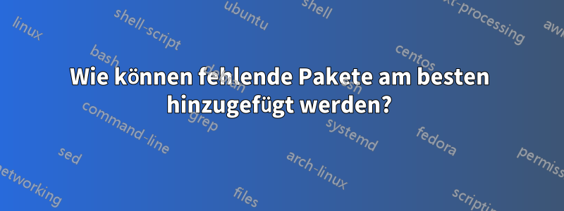 Wie können fehlende Pakete am besten hinzugefügt werden?
