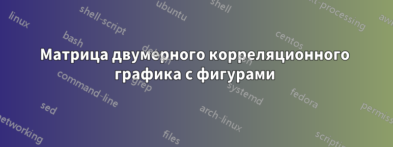 Матрица двумерного корреляционного графика с фигурами