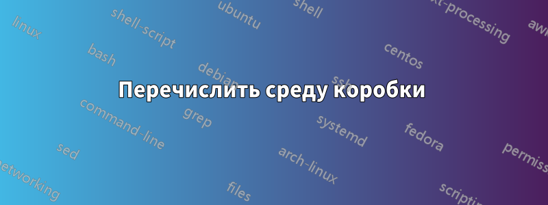 Перечислить среду коробки