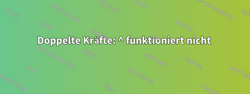Doppelte Kräfte: ^ funktioniert nicht