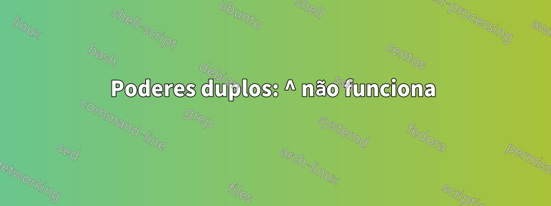 Poderes duplos: ^ não funciona
