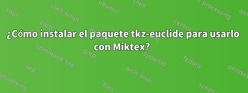 ¿Cómo instalar el paquete tkz-euclide para usarlo con Miktex? 