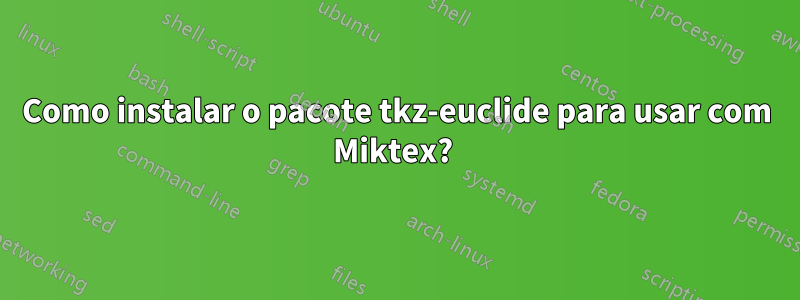 Como instalar o pacote tkz-euclide para usar com Miktex? 