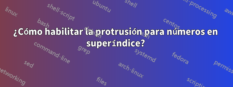 ¿Cómo habilitar la protrusión para números en superíndice?
