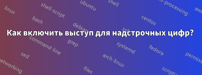 Как включить выступ для надстрочных цифр?