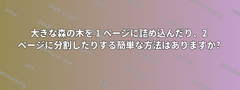 大きな森の木を 1 ページに詰め込んだり、2 ページに分割したりする簡単な方法はありますか?