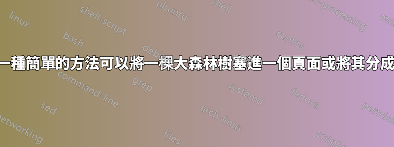 有沒有一種簡單的方法可以將一棵大森林樹塞進一個頁面或將其分成兩頁？