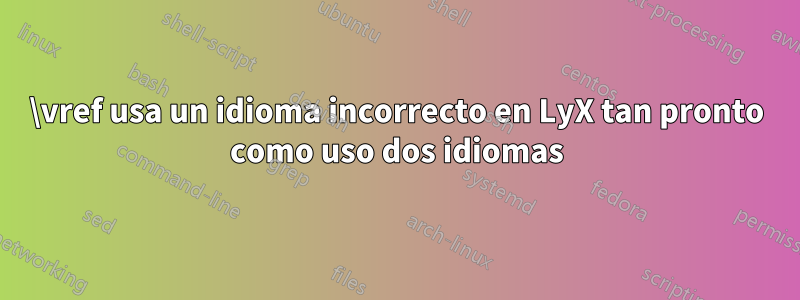 \vref usa un idioma incorrecto en LyX tan pronto como uso dos idiomas