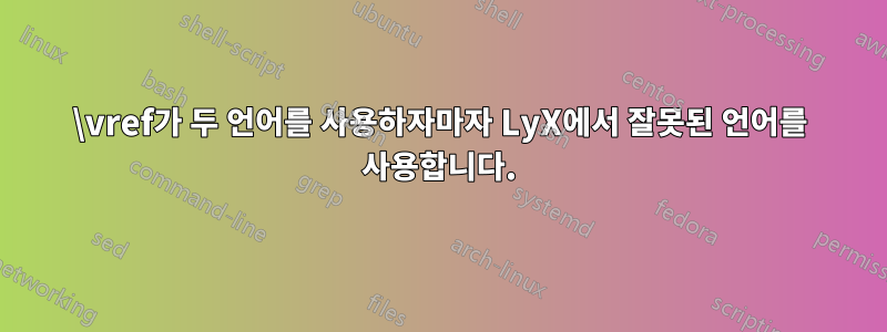 \vref가 두 언어를 사용하자마자 LyX에서 잘못된 언어를 사용합니다.
