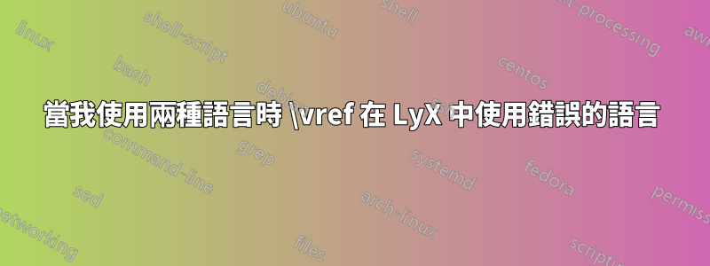 當我使用兩種語言時 \vref 在 LyX 中使用錯誤的語言