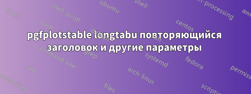 pgfplotstable longtabu повторяющийся заголовок и другие параметры