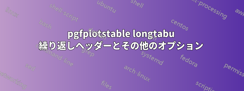 pgfplotstable longtabu 繰り返しヘッダーとその他のオプション