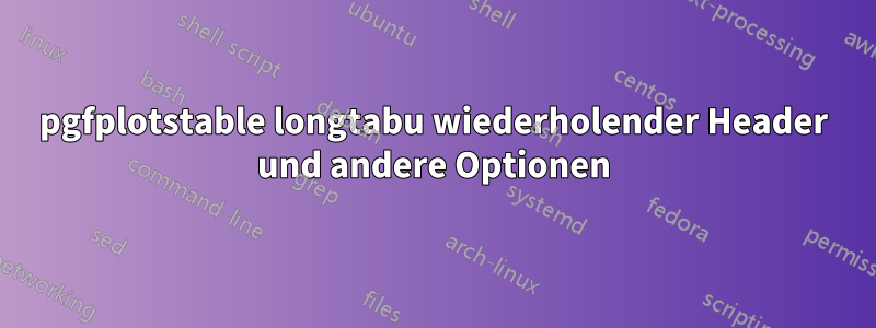 pgfplotstable longtabu wiederholender Header und andere Optionen