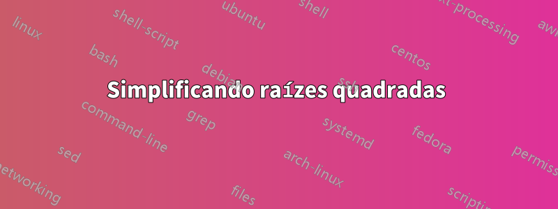 Simplificando raízes quadradas