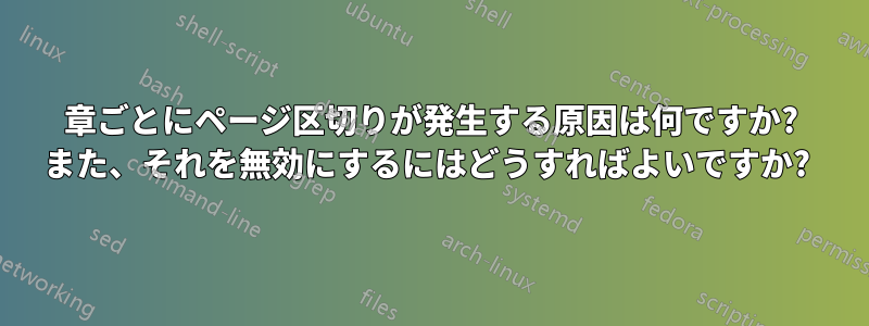 章ごとにページ区切りが発生する原因は何ですか? また、それを無効にするにはどうすればよいですか? 