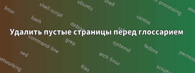 Удалить пустые страницы перед глоссарием