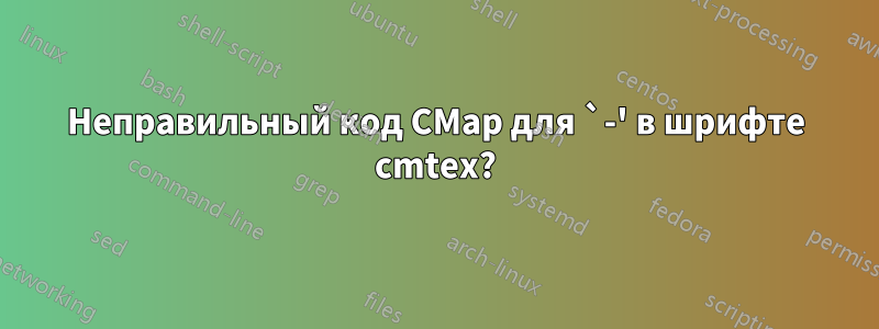 Неправильный код CMap для `-' в шрифте cmtex?