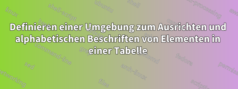 Definieren einer Umgebung zum Ausrichten und alphabetischen Beschriften von Elementen in einer Tabelle