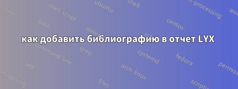 как добавить библиографию в отчет LYX