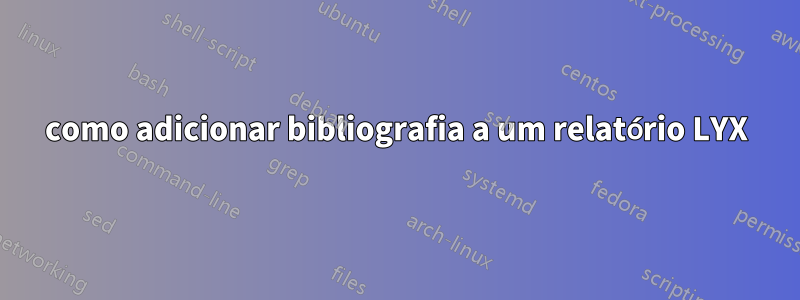 como adicionar bibliografia a um relatório LYX