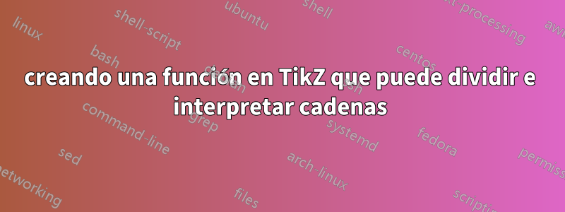 creando una función en TikZ que puede dividir e interpretar cadenas