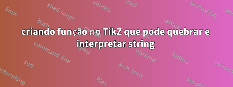 criando função no TikZ que pode quebrar e interpretar string
