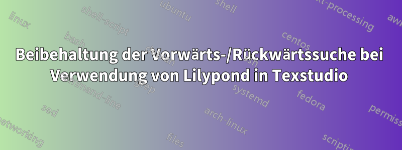 Beibehaltung der Vorwärts-/Rückwärtssuche bei Verwendung von Lilypond in Texstudio